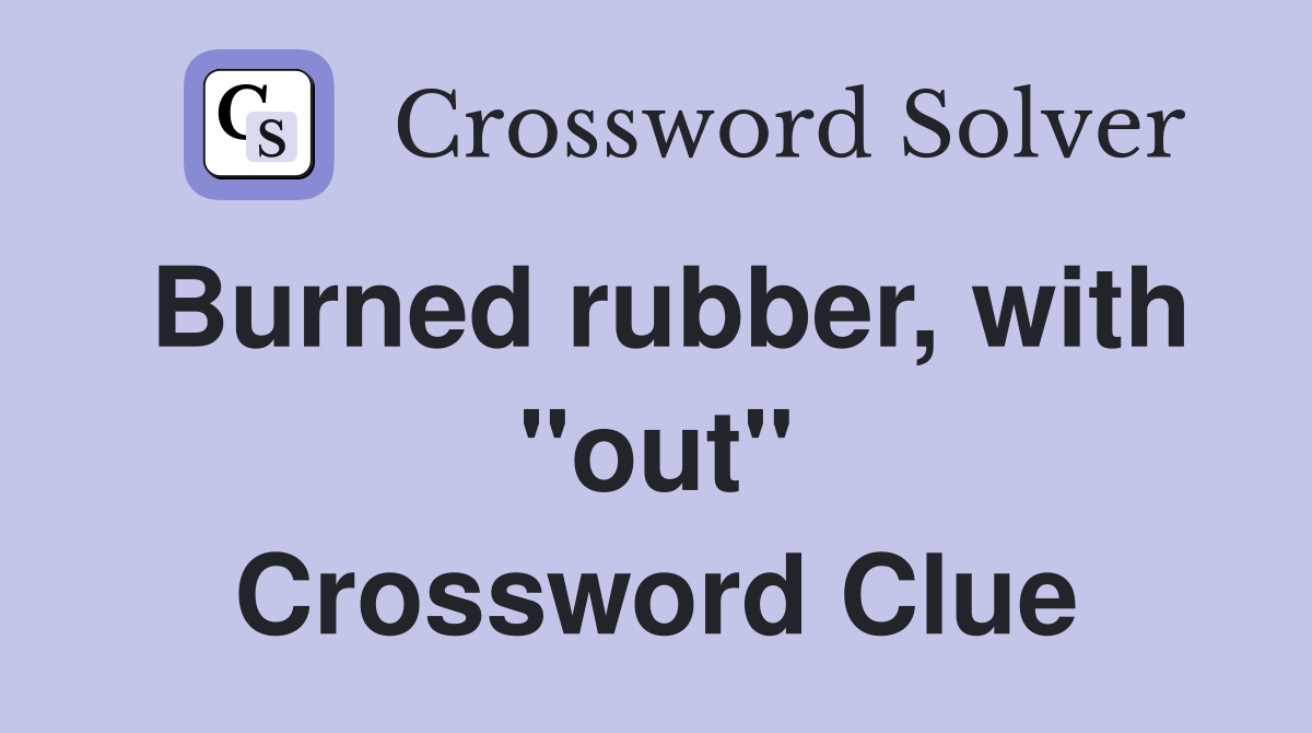 Burned rubber, with "out" Crossword Clue Answers Crossword Solver
